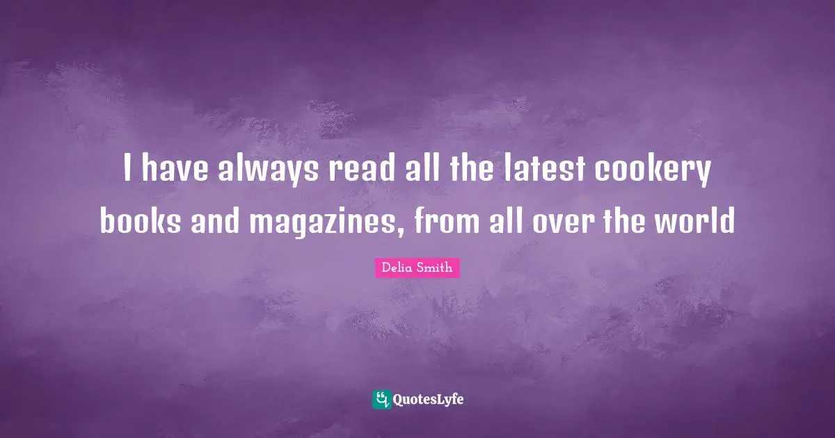 I have always read all the latest cookery books and magazines, from all over the world