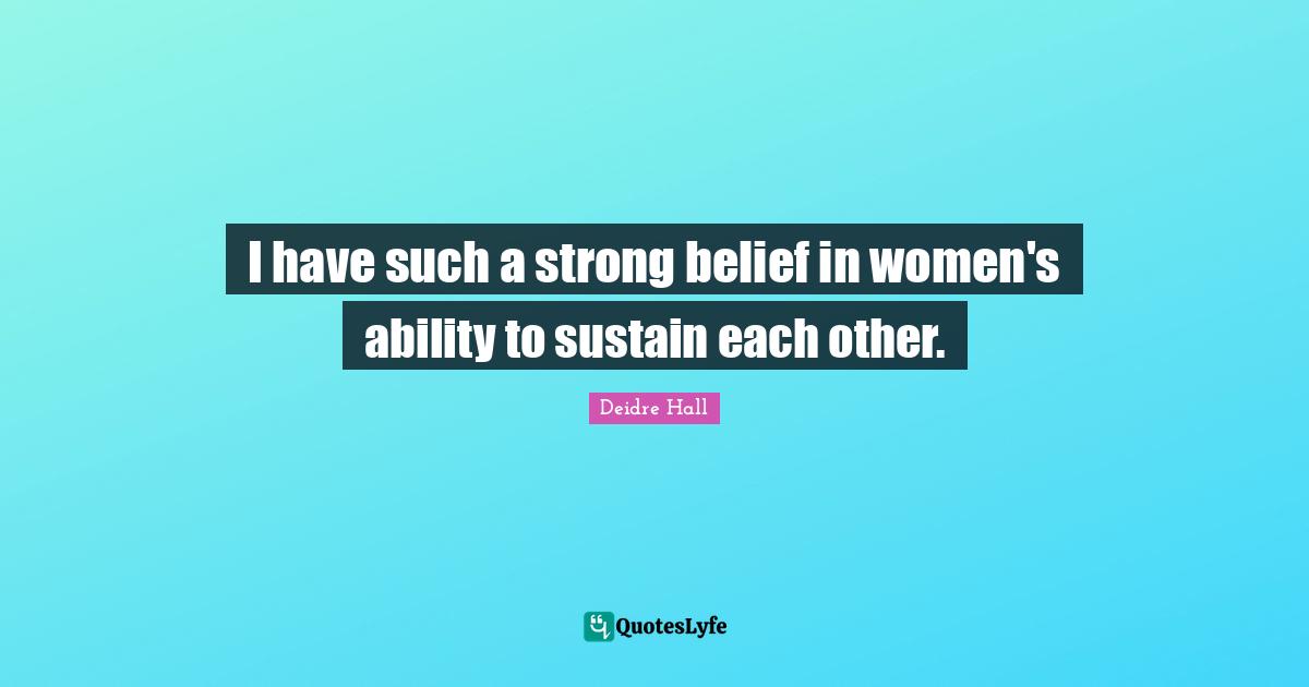 I have such a strong belief in women's ability to sustain each other.