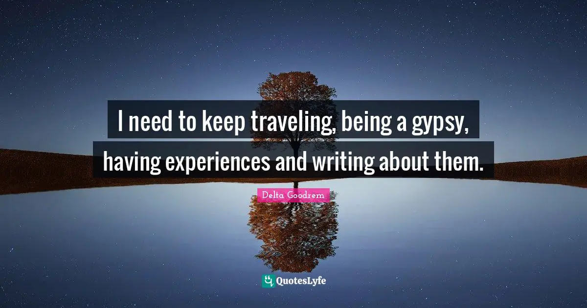 Gypsy Quotes: "I need to keep traveling, being a gypsy, having experiences and writing about them."