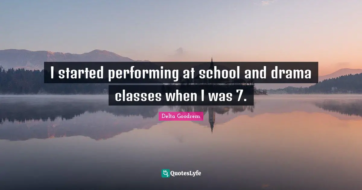 I started performing at school and drama classes when I was 7.