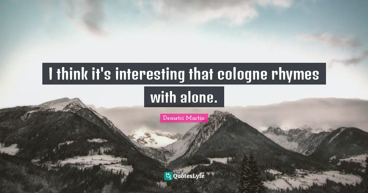 Demetri Martin Quotes: "I think it's interesting that cologne rhymes with alone."