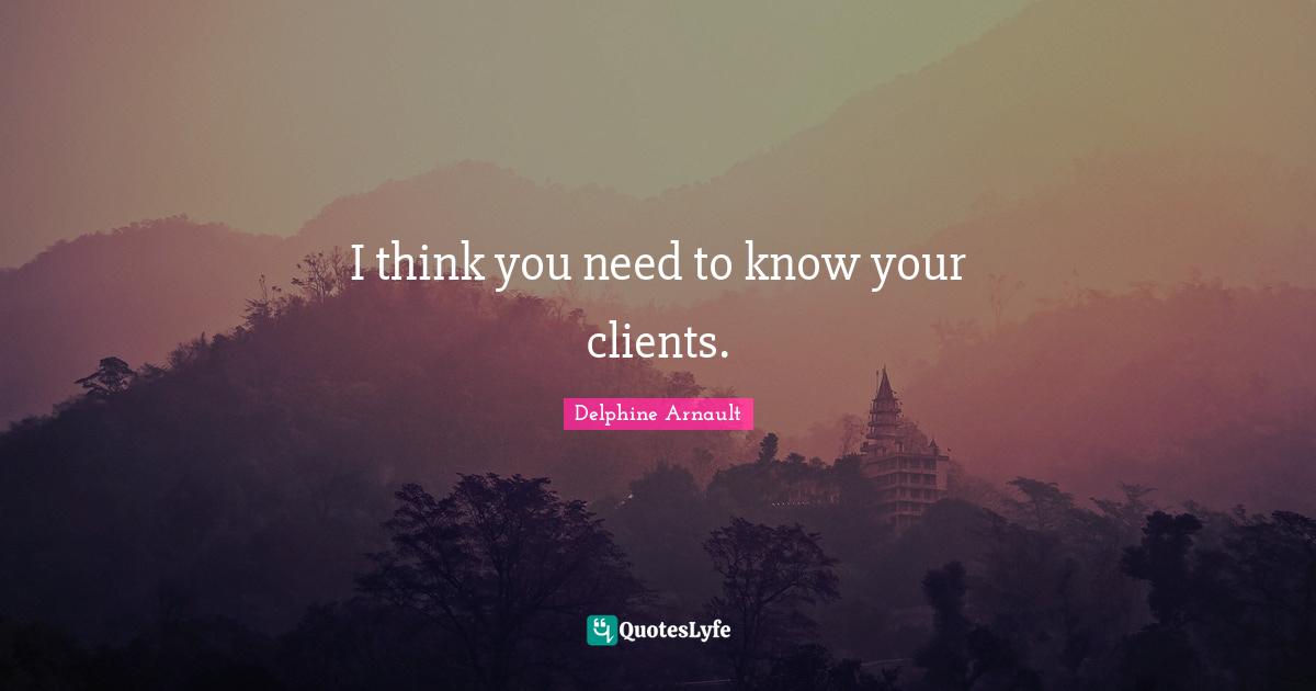 I think you need to know your clients.