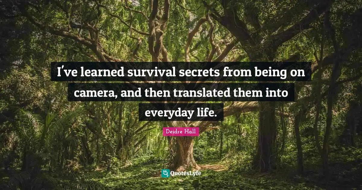 I've learned survival secrets from being on camera, and then translated them into everyday life.