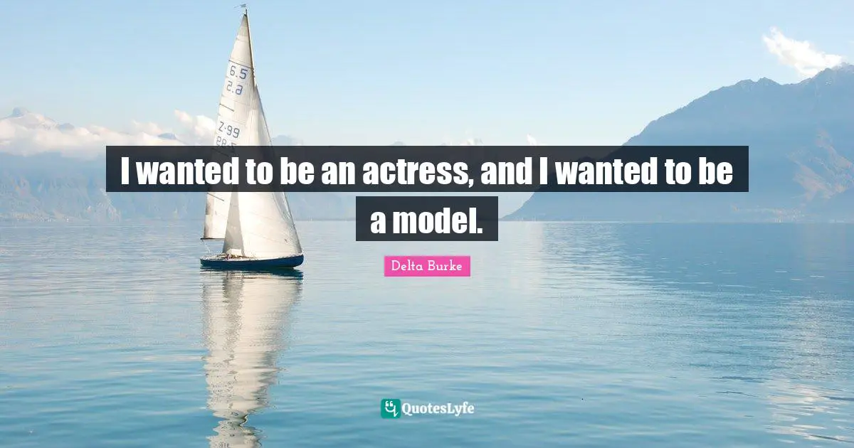 I wanted to be an actress, and I wanted to be a model.