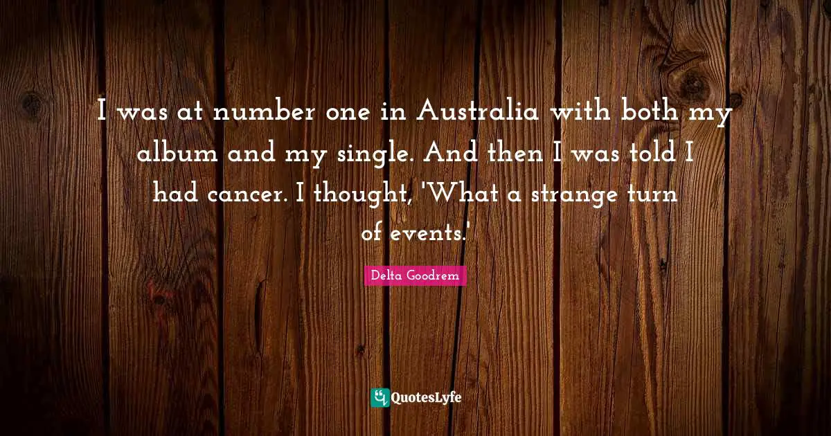 I was at number one in Australia with both my album and my single. And then I was told I had cancer. I thought, 'What a strange turn of events.'