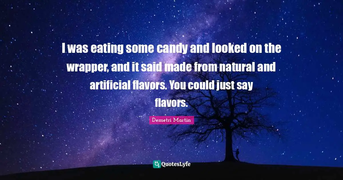 I was eating some candy and looked on the wrapper, and it said made from natural and artificial flavors. You could just say flavors.