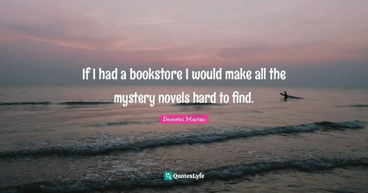 Demetri Martin Quotes: "If I had a bookstore I would make all the mystery novels hard to find."