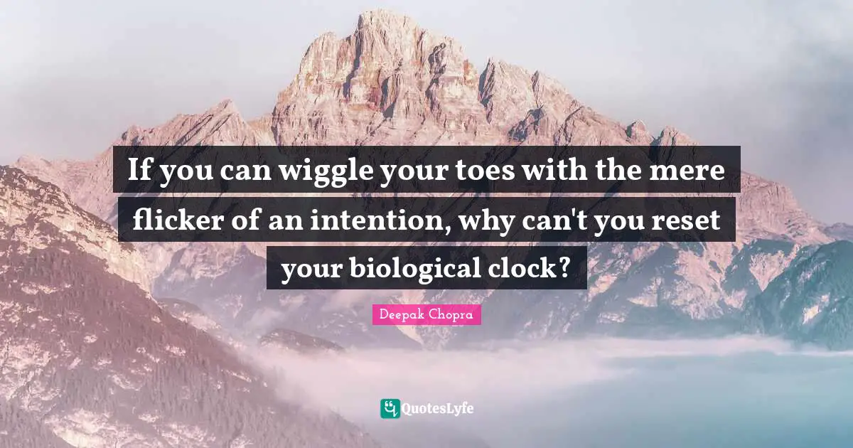 If you can wiggle your toes with the mere flicker of an intention, why can't you reset your biological clock?