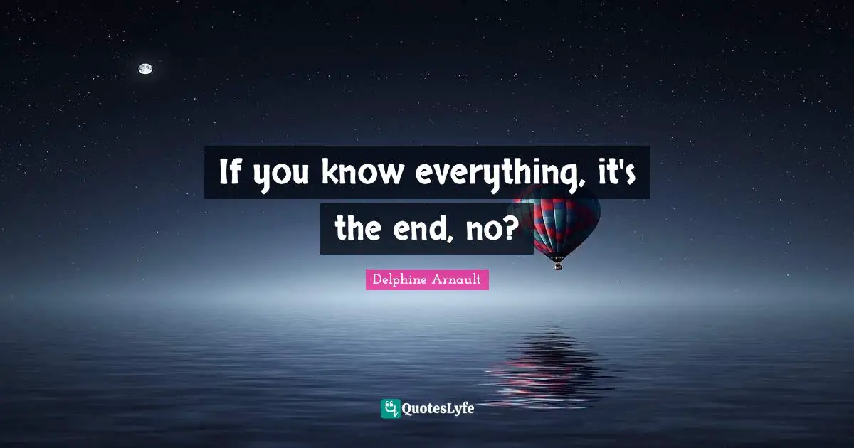 If you know everything, it's the end, no?