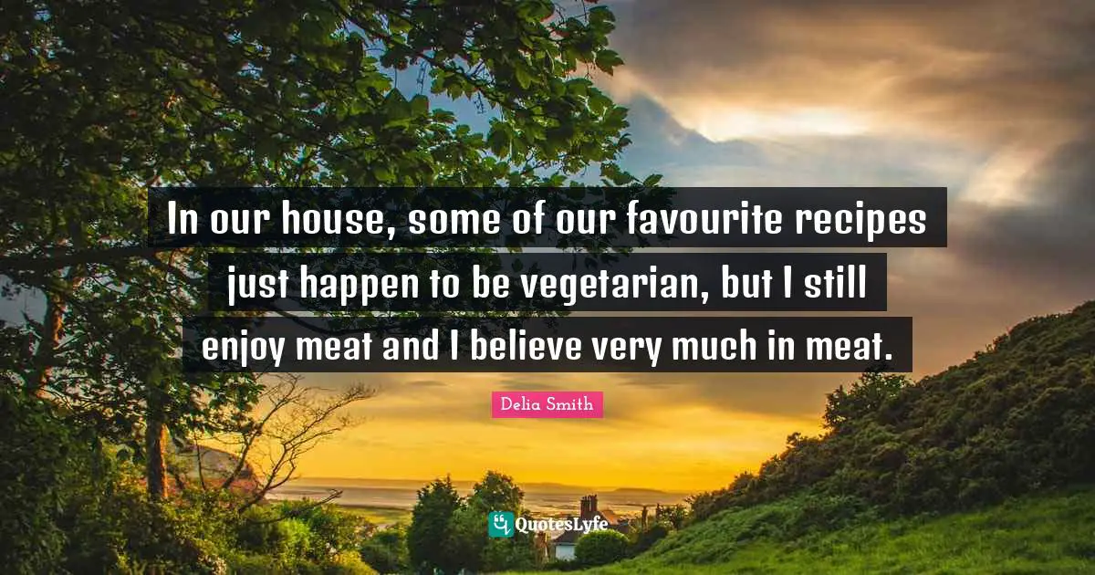 In our house, some of our favourite recipes just happen to be vegetarian, but I still enjoy meat and I believe very much in meat.