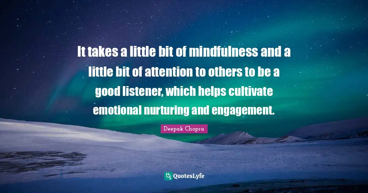 It takes a little bit of mindfulness and a little bit of attention to others to be a good listener, which helps cultivate emotional nurturing and engagement.