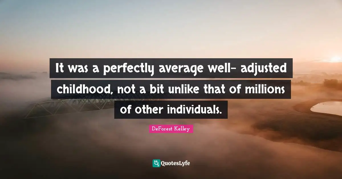 It was a perfectly average well- adjusted childhood, not a bit unlike that of millions of other individuals.