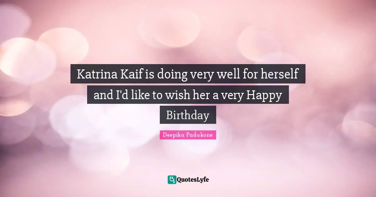 Very Happy Quotes: "Katrina Kaif is doing very well for herself and I'd like to wish her a very Happy Birthday"