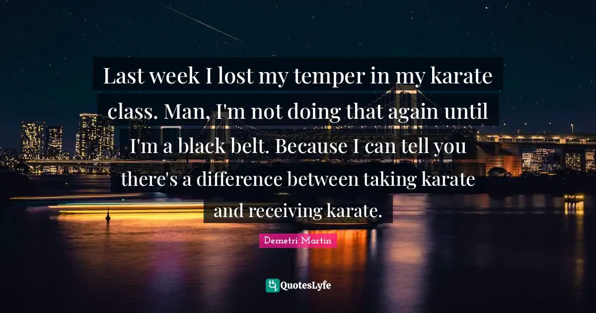 Temper Quotes: "Last week I lost my temper in my karate class. Man, I'm not doing that again until I'm a black belt. Because I can tell you there's a difference between taking karate and receiving karate."