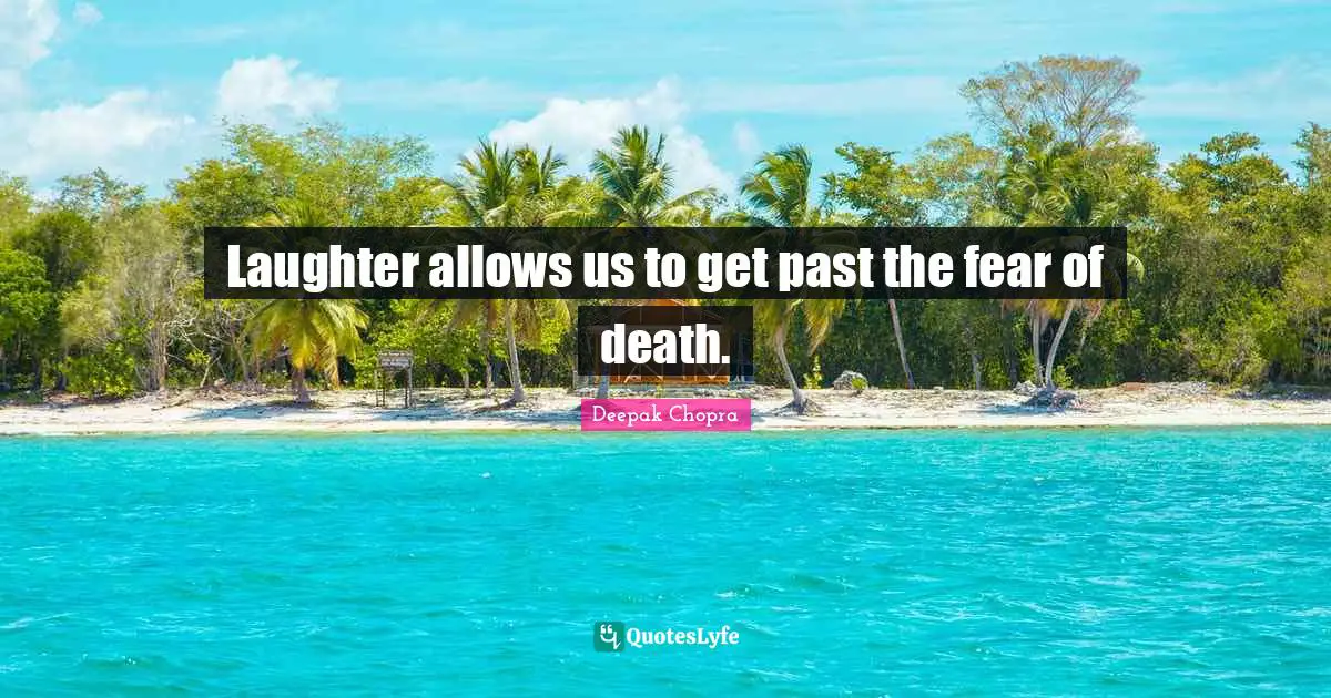 Laughter allows us to get past the fear of death.