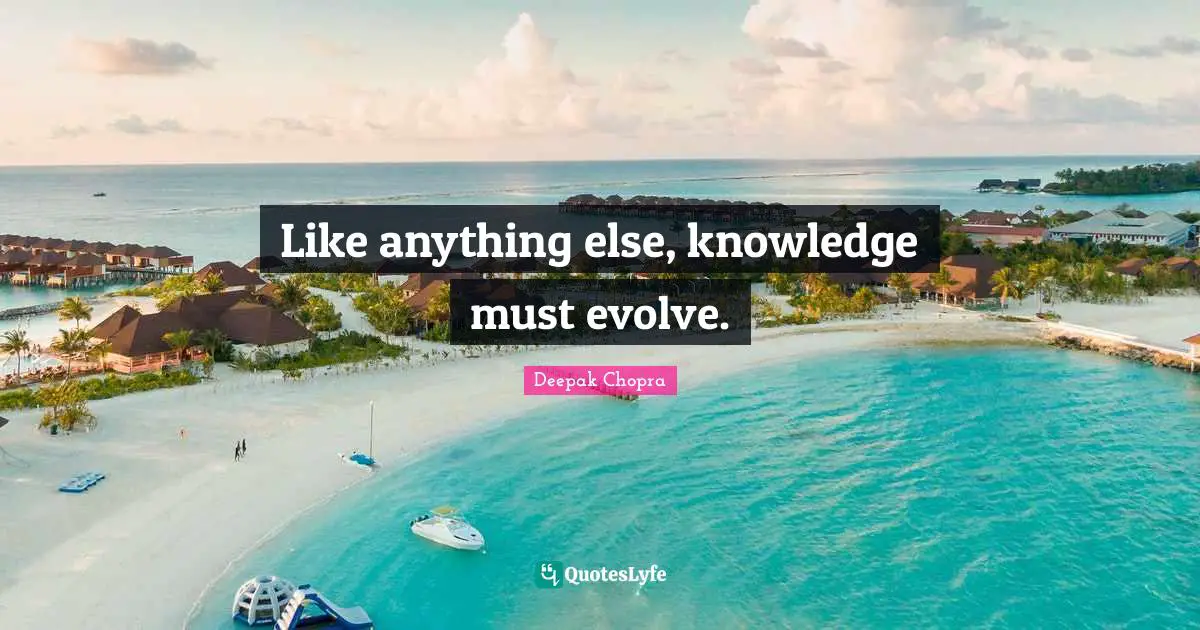 Like anything else, knowledge must evolve.