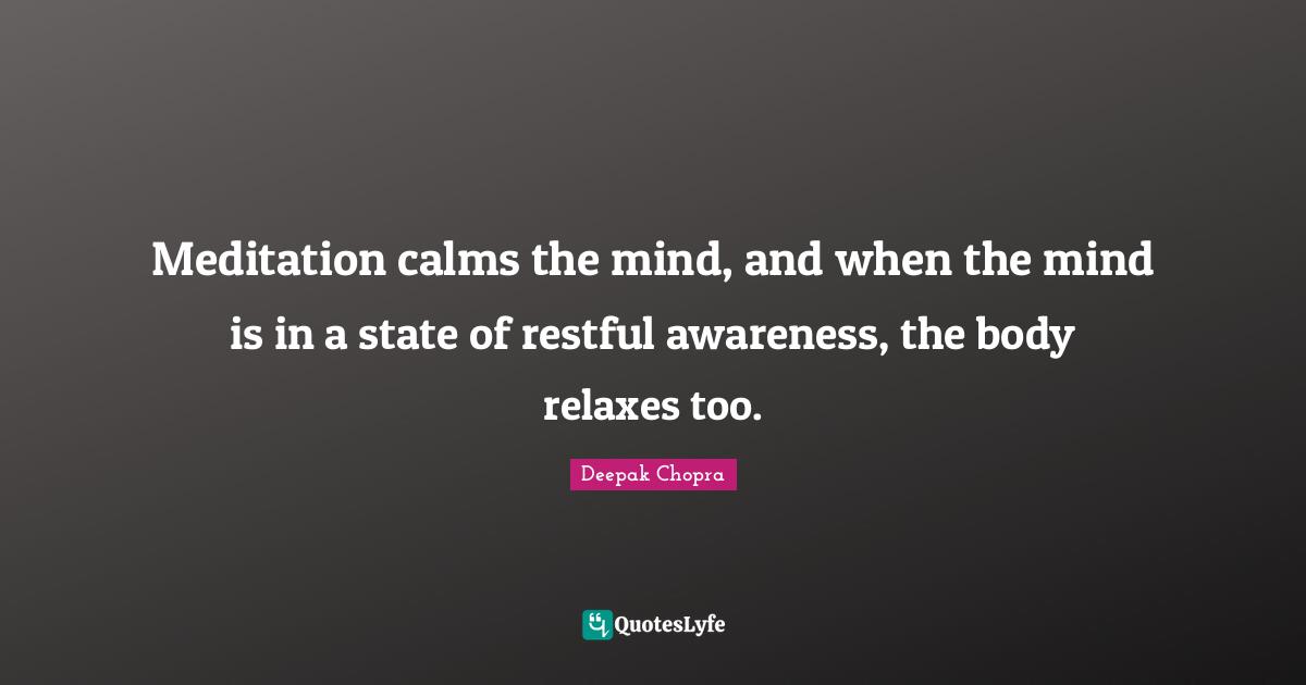 Meditation calms the mind, and when the mind is in a state of restful awareness, the body relaxes too.
