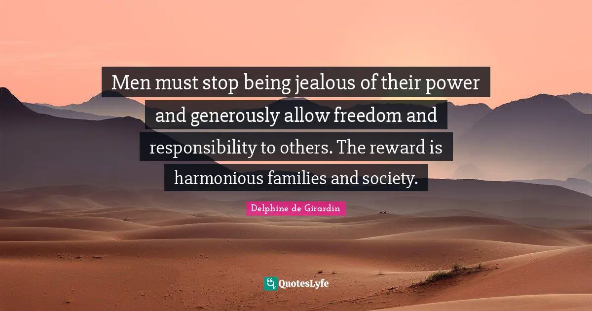 Jealous Quotes: "Men must stop being jealous of their power and generously allow freedom and responsibility to others. The reward is harmonious families and society."