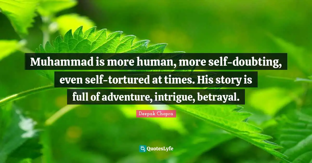Muhammad is more human, more self-doubting, even self-tortured at times. His story is full of adventure, intrigue, betrayal.