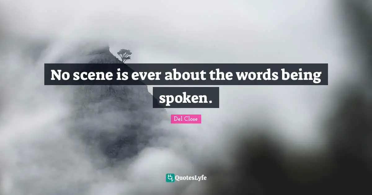 No scene is ever about the words being spoken.