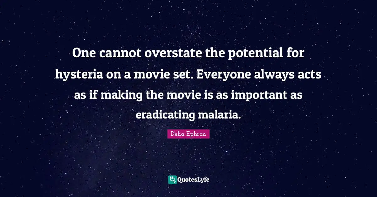 One cannot overstate the potential for hysteria on a movie set. Everyone always acts as if making the movie is as important as eradicating malaria.