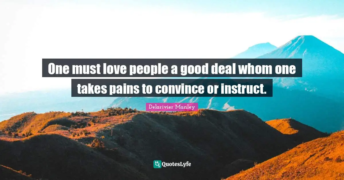 Delarivier Manley Quotes: "One must love people a good deal whom one takes pains to convince or instruct."