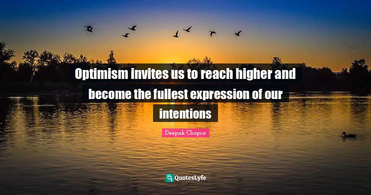 Optimism invites us to reach higher and become the fullest expression of our intentions