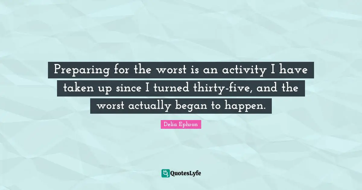 Preparing for the worst is an activity I have taken up since I turned thirty-five, and the worst actually began to happen.