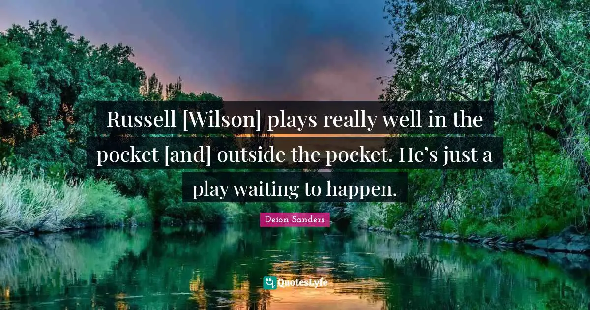 Mr Wilson Quotes: "Russell [Wilson] plays really well in the pocket [and] outside the pocket. He’s just a play waiting to happen."