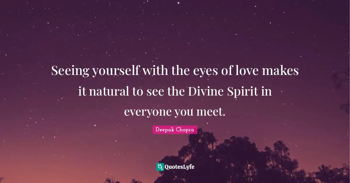 Seeing Yourself Quotes: "Seeing yourself with the eyes of love makes it natural to see the Divine Spirit in everyone you meet."