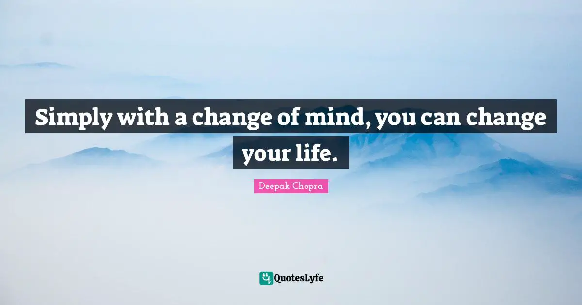 Simply with a change of mind, you can change your life.