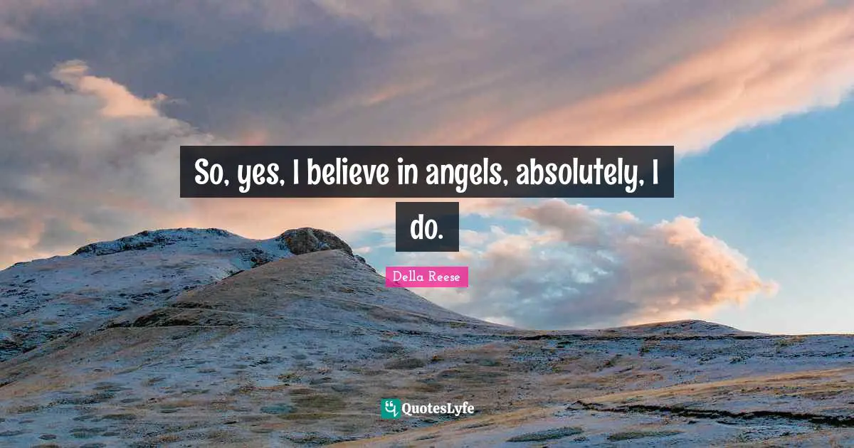 So, yes, I believe in angels, absolutely, I do.
