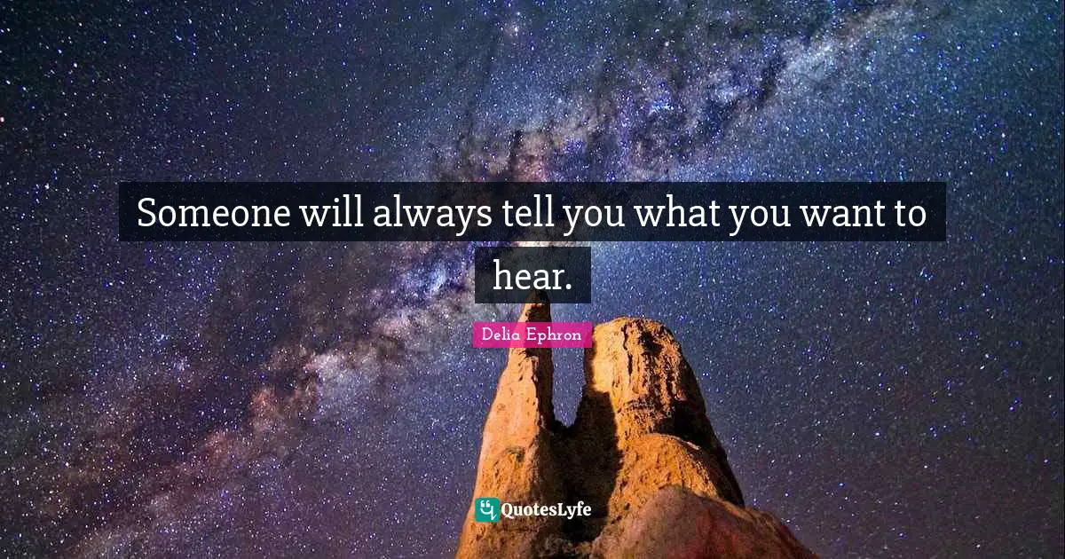 Someone will always tell you what you want to hear.