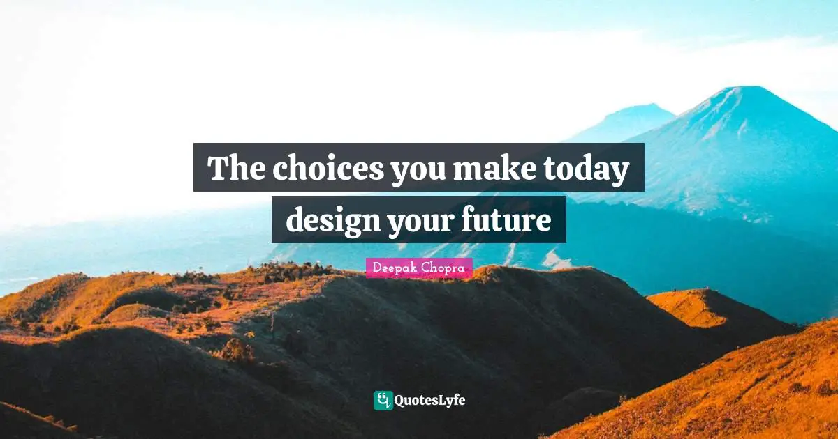 The choices you make today design your future