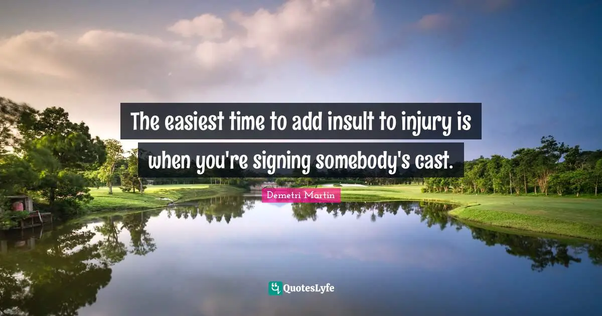Casts Quotes: "The easiest time to add insult to injury is when you're signing somebody's cast."