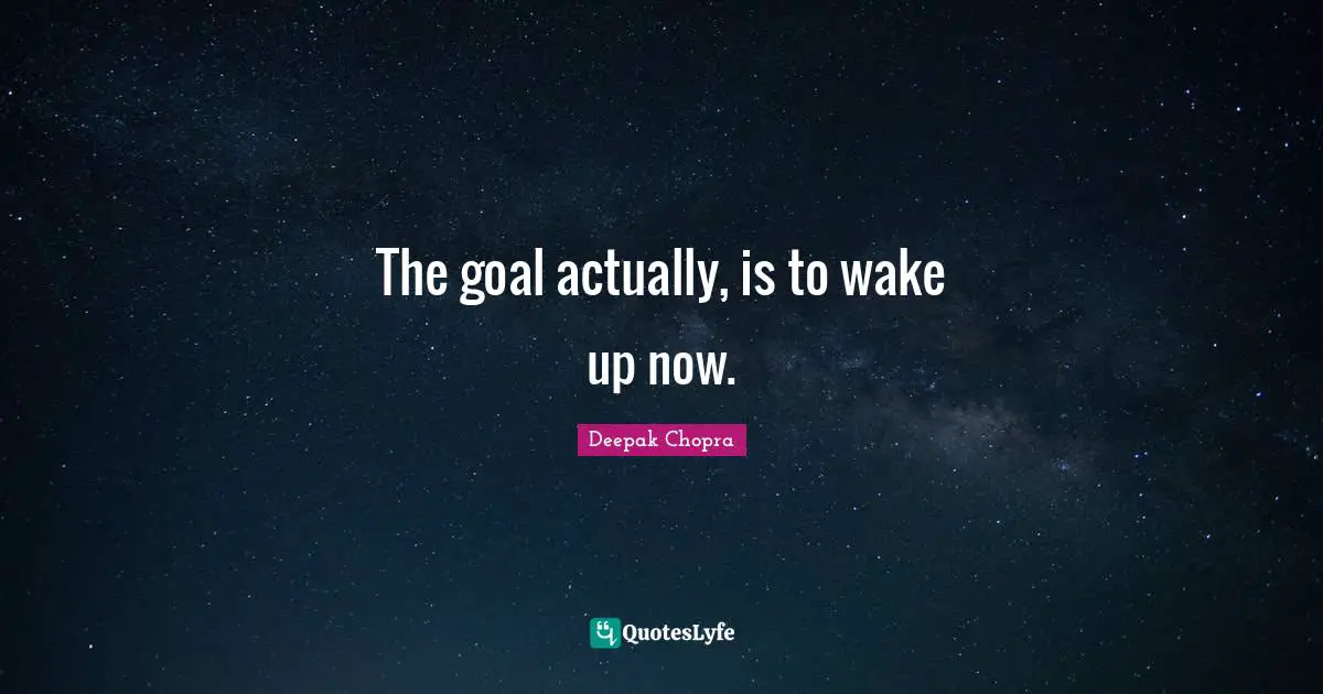 The goal actually, is to wake up now.