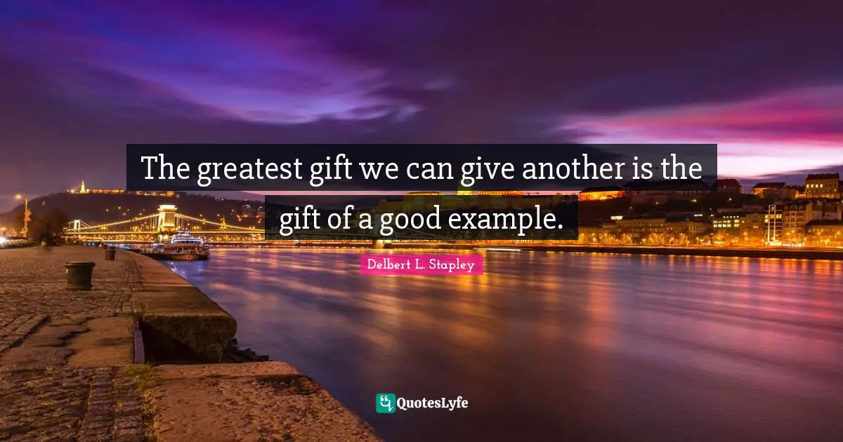 Delbert L. Stapley Quotes: "The greatest gift we can give another is the gift of a good example."