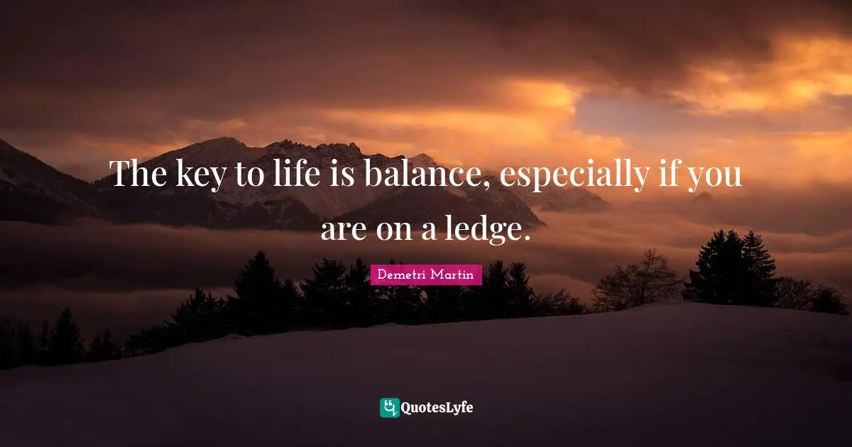 Demetri Martin Quotes: "The key to life is balance, especially if you are on a ledge."