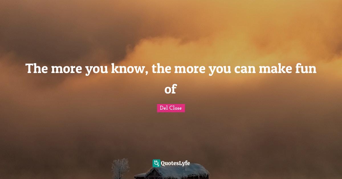 The more you know, the more you can make fun of