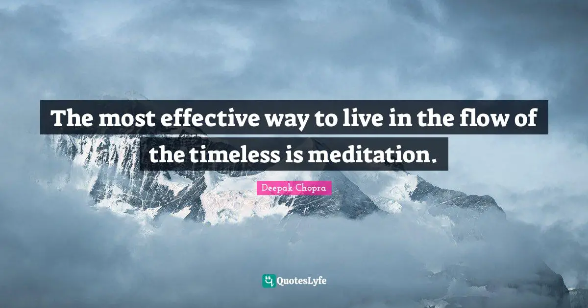 The most effective way to live in the flow of the timeless is meditation.