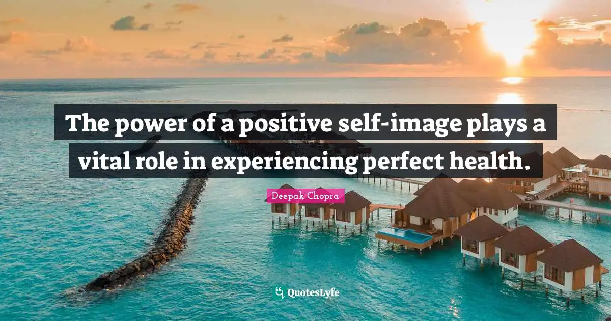 The power of a positive self-image plays a vital role in experiencing perfect health.