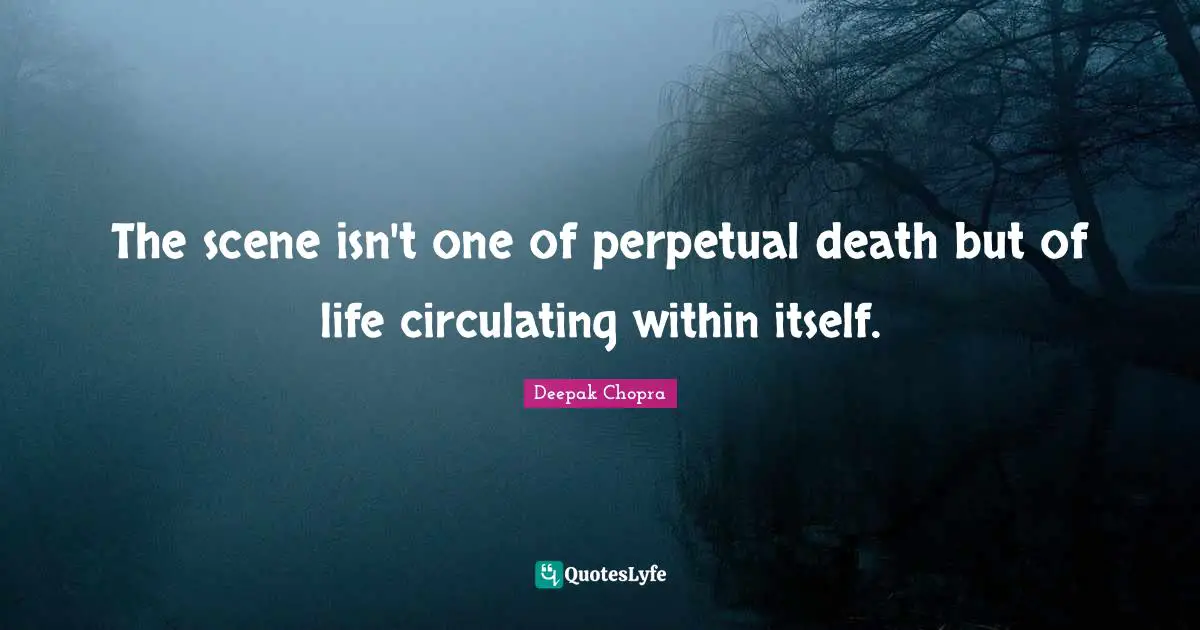 The scene isn't one of perpetual death but of life circulating within itself.
