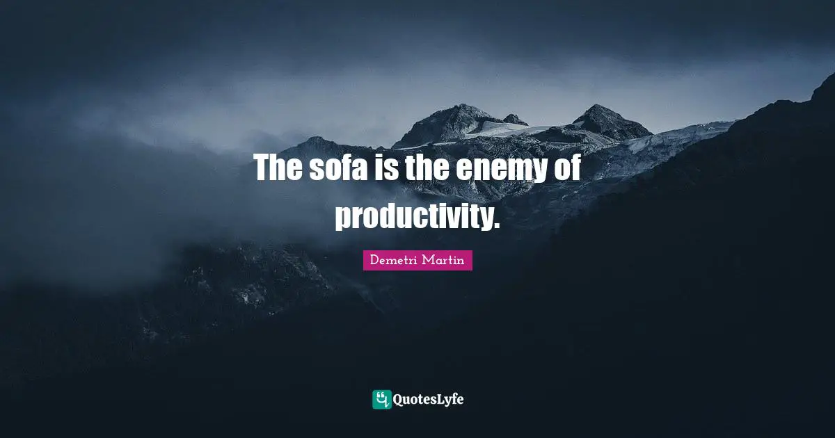 The sofa is the enemy of productivity.