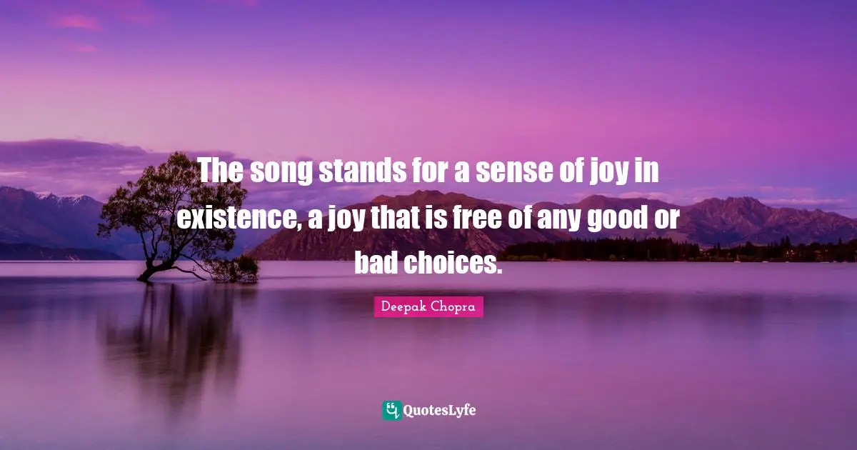 The song stands for a sense of joy in existence, a joy that is free of any good or bad choices.