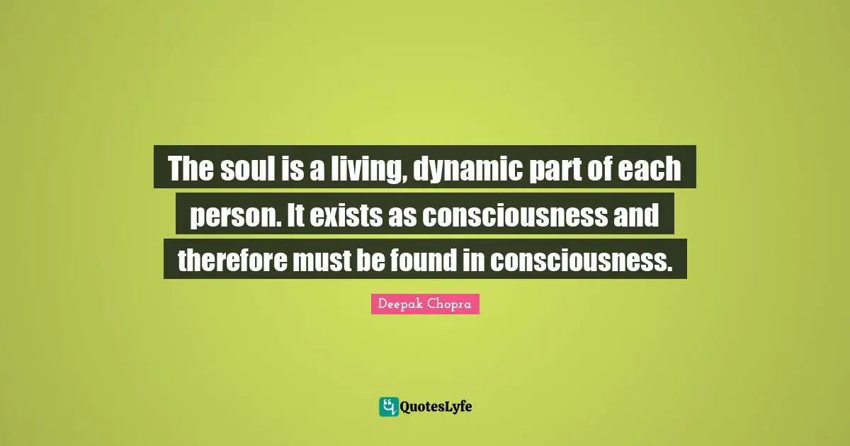 The soul is a living, dynamic part of each person. It exists as consciousness and therefore must be found in consciousness.