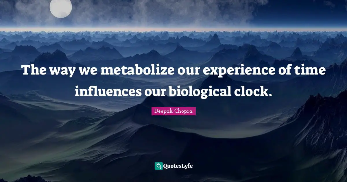 The way we metabolize our experience of time influences our biological clock.