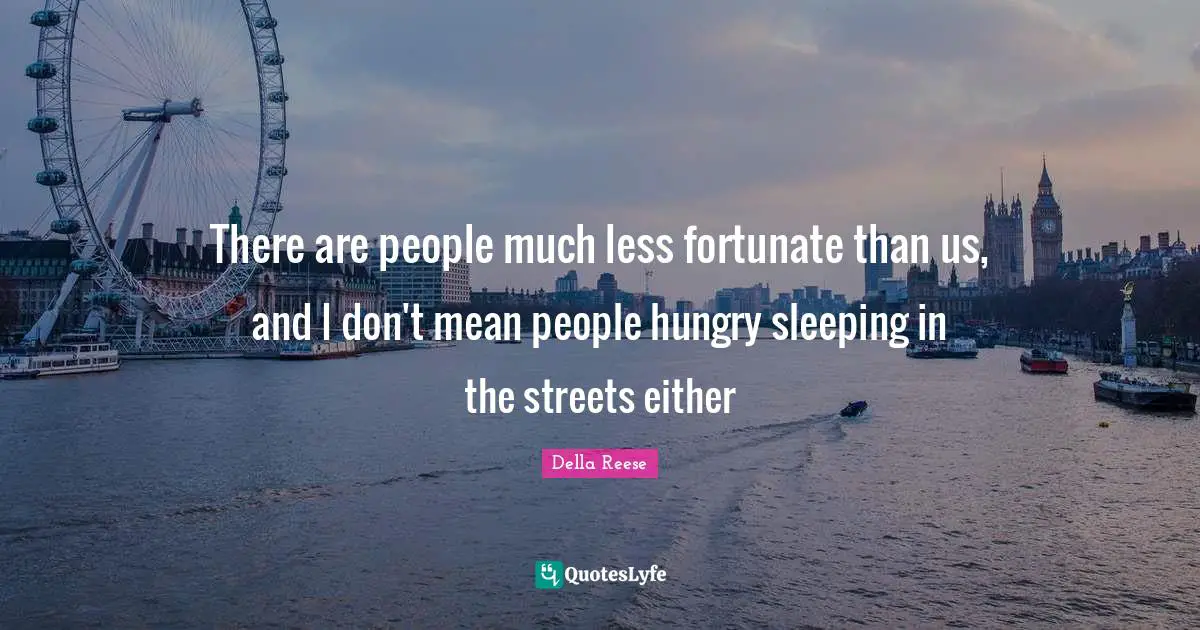 Sleeping Quotes: "There are people much less fortunate than us, and I don't mean people hungry sleeping in the streets either"