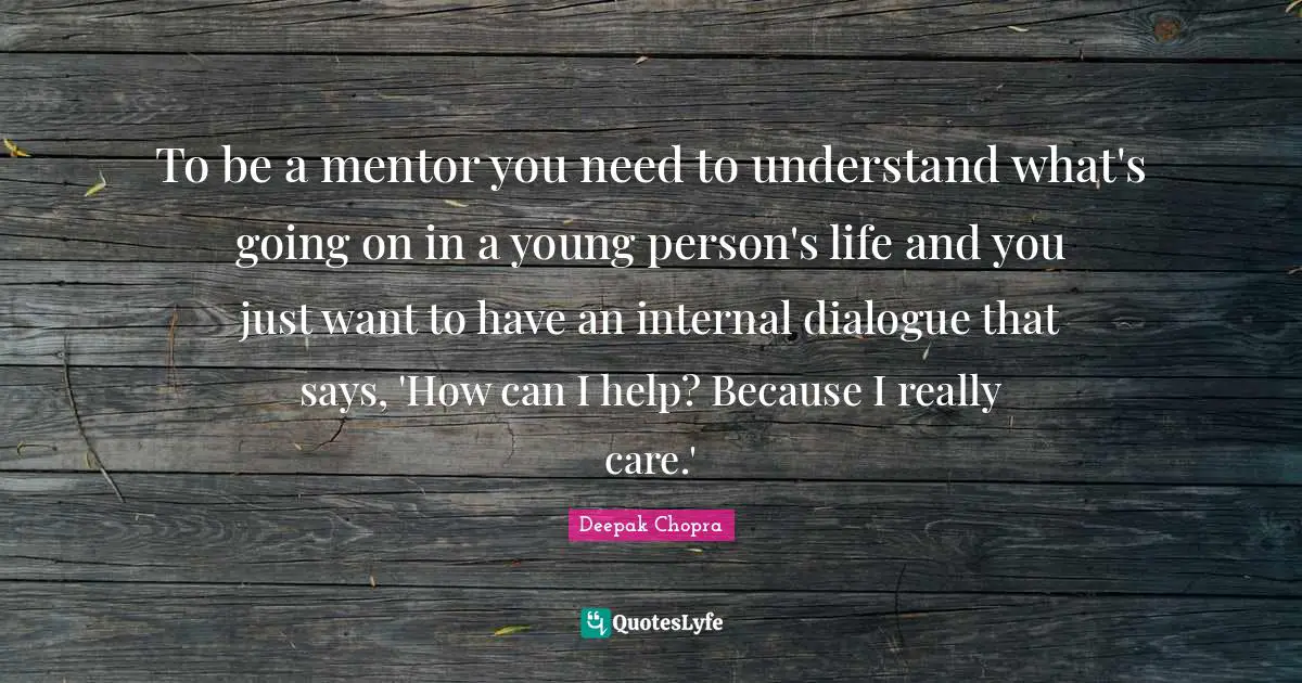 To be a mentor you need to understand what's going on in a young person's life and you just want to have an internal dialogue that says, 'How can I help? Because I really care.'