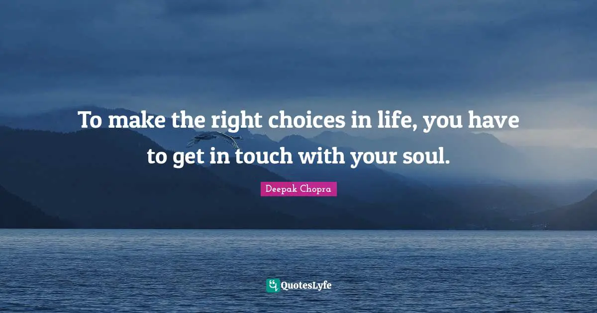 To make the right choices in life, you have to get in touch with your soul.