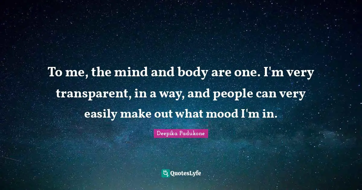 Mood Quotes: "To me, the mind and body are one. I'm very transparent, in a way, and people can very easily make out what mood I'm in."